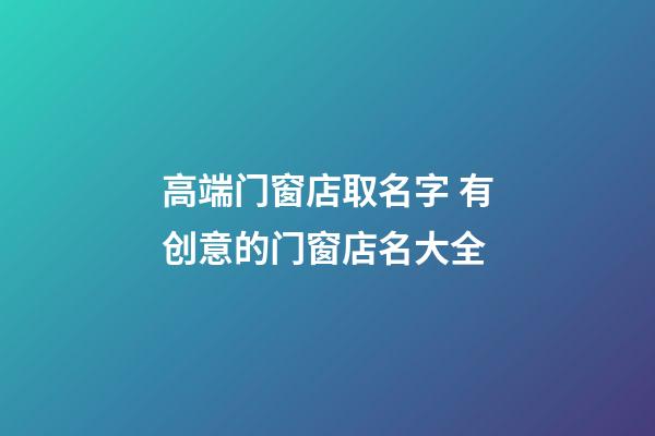 高端门窗店取名字 有创意的门窗店名大全